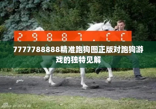 7777788888精准跑狗图正版对跑狗游戏的独特见解