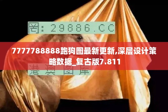 7777788888跑狗图最新更新,深层设计策略数据_复古版7.811