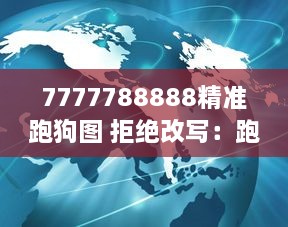 7777788888精准跑狗图 拒绝改写：跑狗界的精确指南