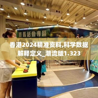 香港2024精准资料,科学数据解释定义_潮流版1.323