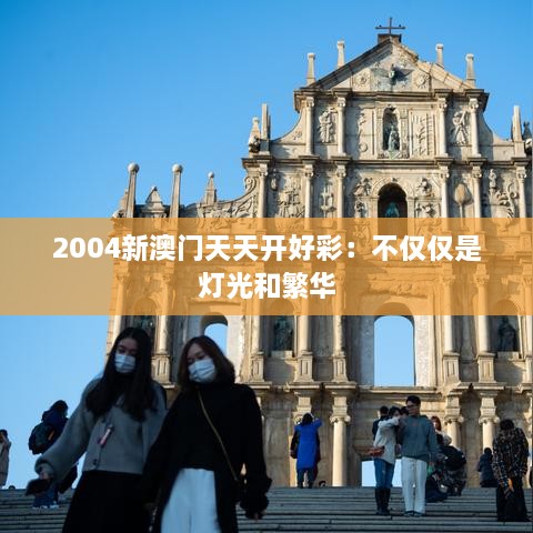 2004新澳门天天开好彩：不仅仅是灯光和繁华