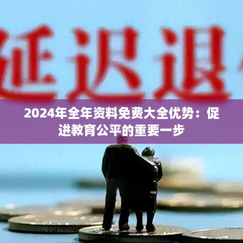 2024年全年资料免费大全优势：促进教育公平的重要一步