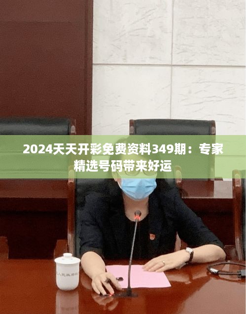 2024天天开彩免费资料349期：专家精选号码带来好运