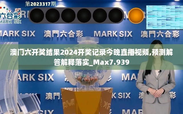 澳门六开奖结果2024开奖记录今晚直播视频,预测解答解释落实_Max7.939