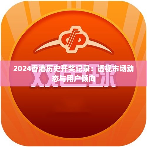 2024香港历史开奖记录：透视市场动态与用户倾向