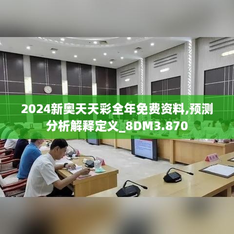 2024新奥天天彩全年免费资料,预测分析解释定义_8DM3.870