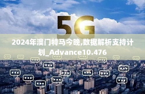 2024年澳门特马今晚,数据解析支持计划_Advance10.476