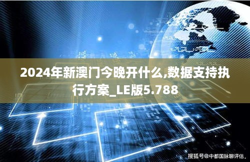 2024年新澳门今晚开什么,数据支持执行方案_LE版5.788