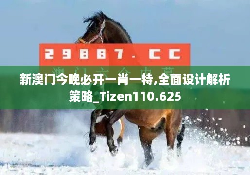 新澳门今晚必开一肖一特,全面设计解析策略_Tizen110.625