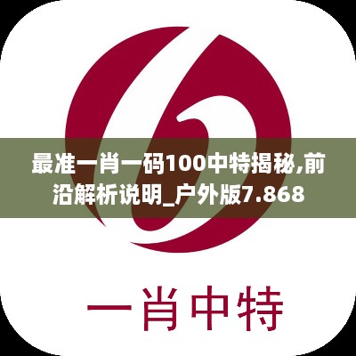 最准一肖一码100中特揭秘,前沿解析说明_户外版7.868