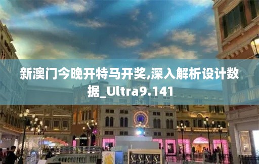 新澳门今晚开特马开奖,深入解析设计数据_Ultra9.141