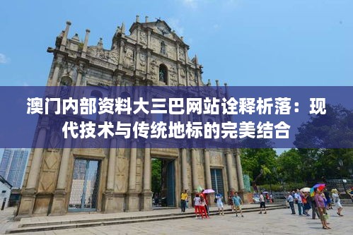 澳门内部资料大三巴网站诠释析落：现代技术与传统地标的完美结合