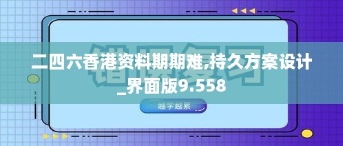 二四六香港资料期期难,持久方案设计_界面版9.558