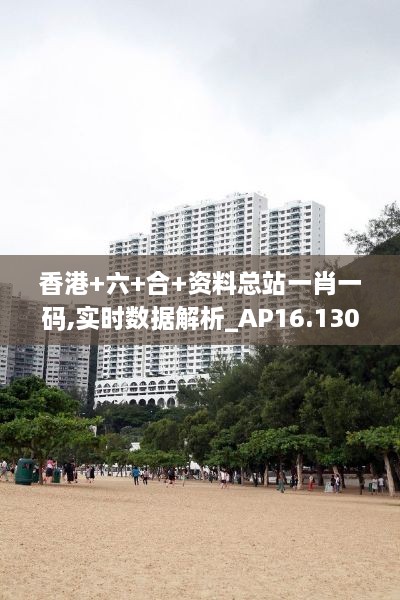 香港+六+合+资料总站一肖一码,实时数据解析_AP16.130