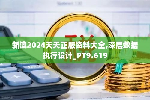 新澳2024天天正版资料大全,深层数据执行设计_PT9.619