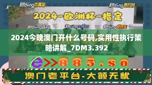 2024今晚澳门开什么号码,实用性执行策略讲解_7DM3.392