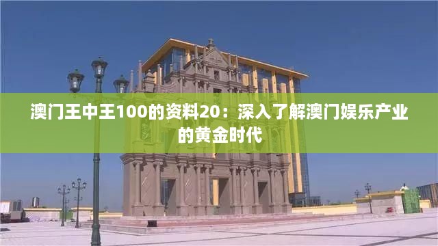 澳门王中王100的资料20：深入了解澳门娱乐产业的黄金时代