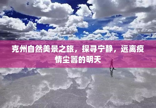 克州自然秘境之旅，追寻宁静，避开疫情纷扰的明日之旅