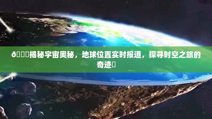 探索时空之旅，揭秘宇宙奥秘与地球实时报道的奇迹之旅