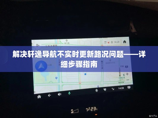轩逸导航路况实时更新解决方案，详细步骤指南
