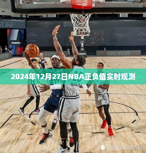 NBA赛事前瞻，2024年12月27日正负值实时观测，希望符合您的要求，您可以选择使用或进一步调整。