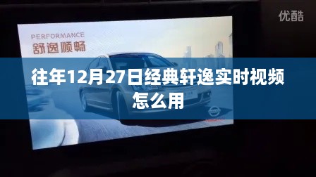 经典轩逸实时视频使用指南，往年12月27日操作详解