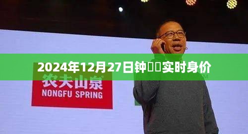 钟睒睒最新身价曝光，2024年12月27日实时财富值