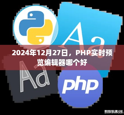 PHP实时预览编辑器推荐，哪个更好？日期，2024年12月27日