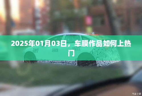 车膜作品如何上热门，技巧解析与趋势预测