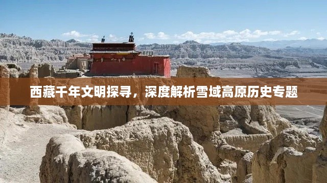 西藏千年文明探寻，深度解析雪域高原历史专题