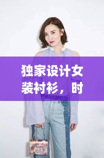 独家设计女装衬衫，时尚与个性的绝美融合