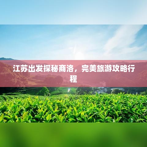 江苏出发探秘商洛，完美旅游攻略行程