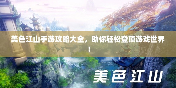 美色江山手游攻略大全，助你轻松登顶游戏世界！