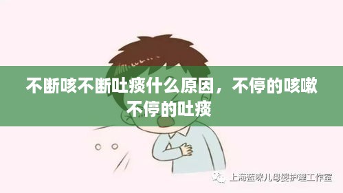 不断咳不断吐痰什么原因，不停的咳嗽不停的吐痰 