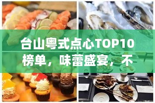 台山粤式点心TOP10榜单，味蕾盛宴，不容错过！