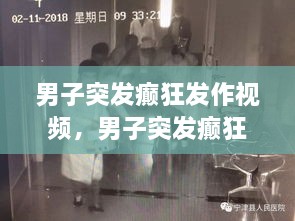 男子突发癫狂发作视频，男子突发癫狂发作视频大全 