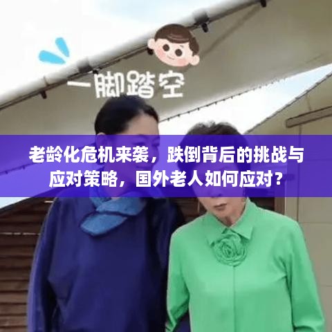 老龄化危机来袭，跌倒背后的挑战与应对策略，国外老人如何应对？