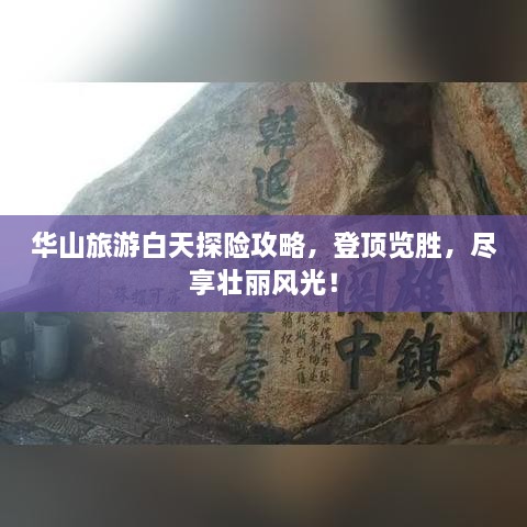 华山旅游白天探险攻略，登顶览胜，尽享壮丽风光！