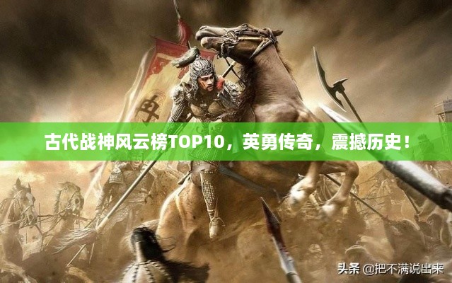 古代战神风云榜TOP10，英勇传奇，震撼历史！