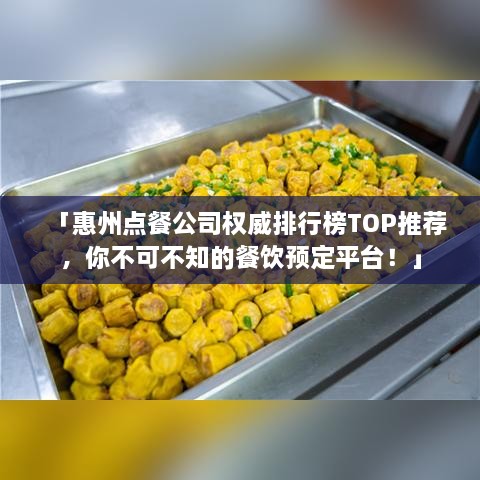 「惠州点餐公司权威排行榜TOP推荐，你不可不知的餐饮预定平台！」