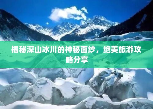 揭秘深山冰川的神秘面纱，绝美旅游攻略分享