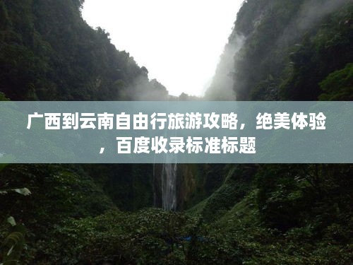 广西到云南自由行旅游攻略，绝美体验，百度收录标准标题