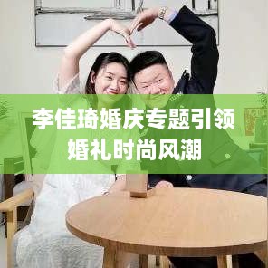 李佳琦婚庆专题引领婚礼时尚风潮