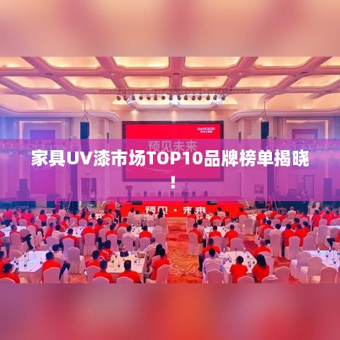 家具UV漆市场TOP10品牌榜单揭晓！