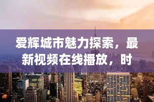 爱辉城市魅力探索，最新视频在线播放，时代脉搏感受之旅