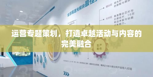 运营专题策划，打造卓越活动与内容的完美融合