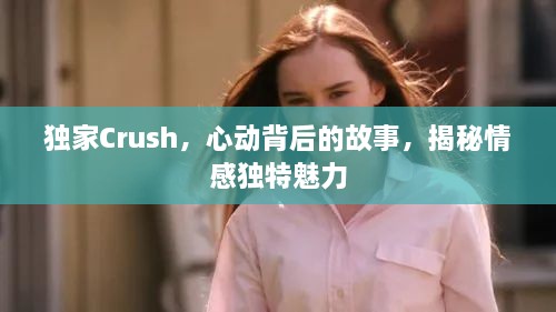 独家Crush，心动背后的故事，揭秘情感独特魅力