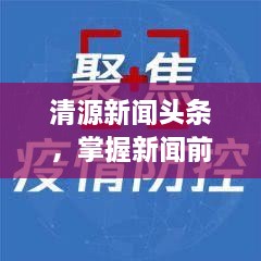 清源新闻头条，掌握新闻前沿，最新资讯速递