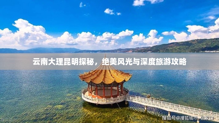 云南大理昆明探秘，绝美风光与深度旅游攻略