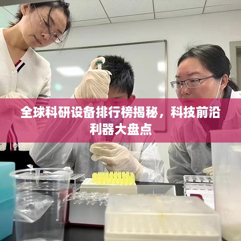 全球科研设备排行榜揭秘，科技前沿利器大盘点